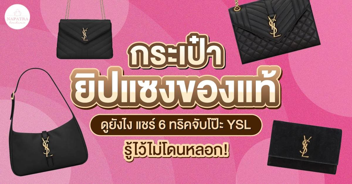 กระเป๋ายิปแซงของแท้ ดูยังไง แชร์ 6 ทริคจับโป๊ะ YSL รู้ไว้ไม่โดนหลอก!