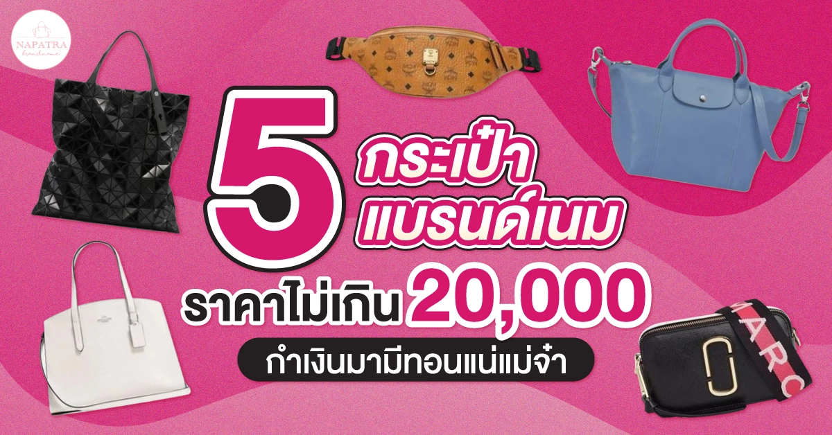 5 กระเป๋าแบรนด์ เน ม ราคาไม่เกิน 20 000 กำเงินมามีทอนแน่แม่จ๋า