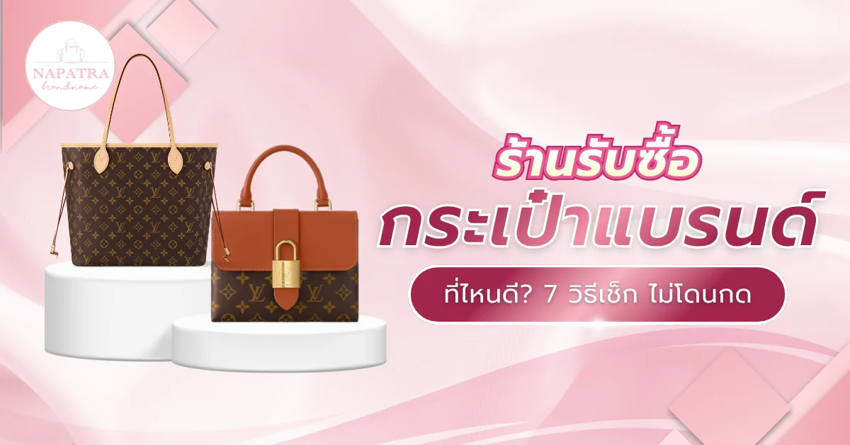 ขายกระเป๋าแบรนด์มือสองที่ไหนดี? 7 วิธีเลือกร้านรับซื้อกระเป๋าแบรนด์ให้ได้ราคาสูง ไม่โดนกด