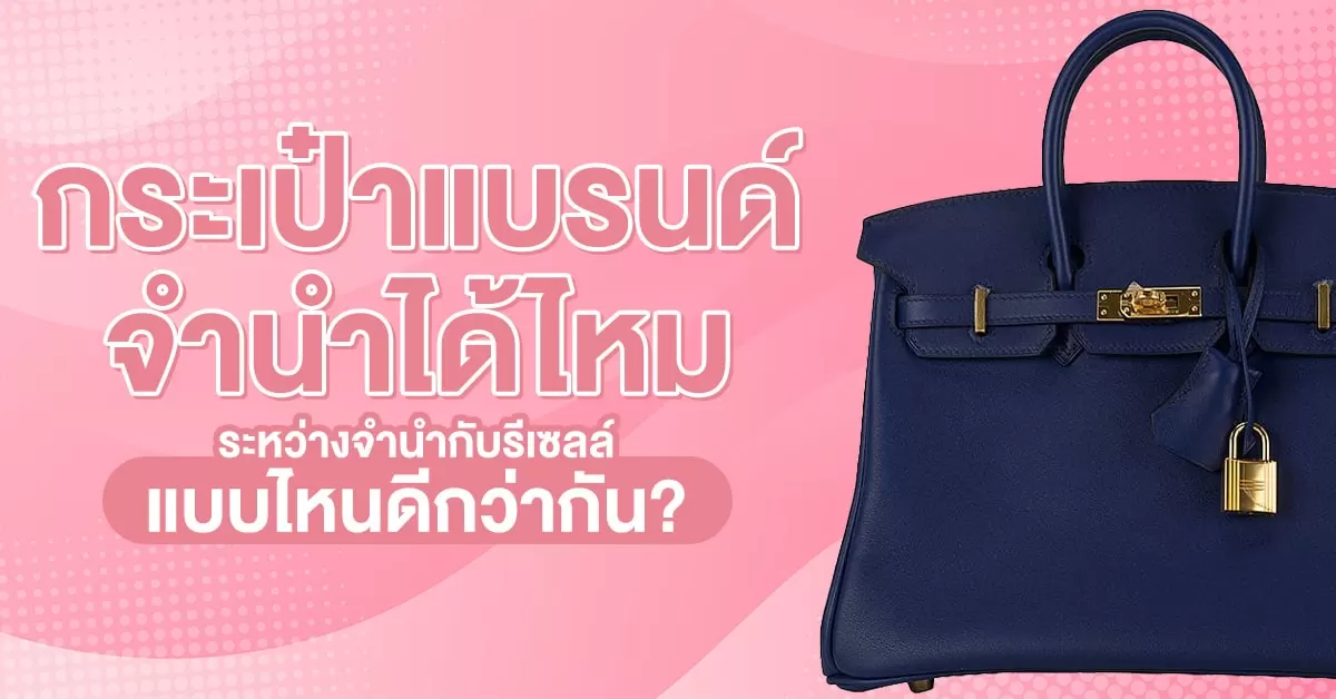 กระเป๋าแบรนด์ จํานําได้ไหม ระหว่างจำนำกับรีเซลล์แบบไหนดีกว่ากัน?